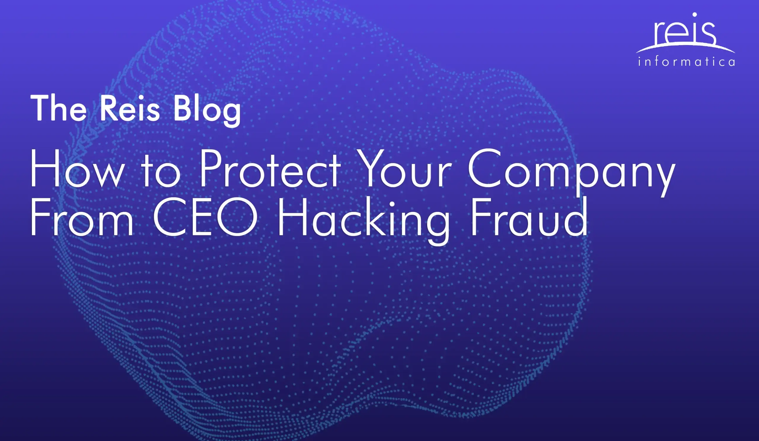 Reis Informatica blog header about protecting companies from CEO hacking fraud.